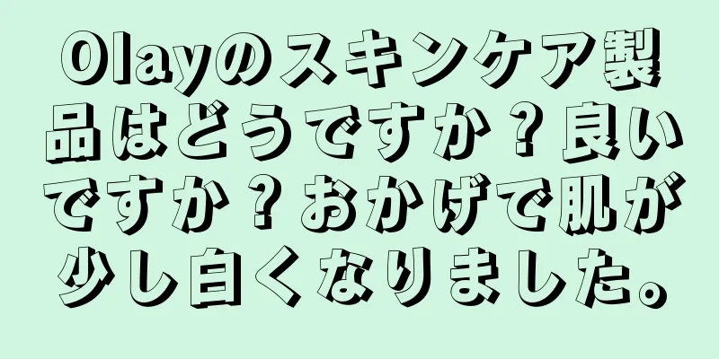 Olayのスキンケア製品はどうですか？良いですか？おかげで肌が少し白くなりました。