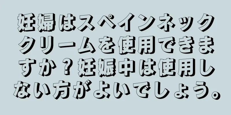 妊婦はスペインネッククリームを使用できますか？妊娠中は使用しない方がよいでしょう。