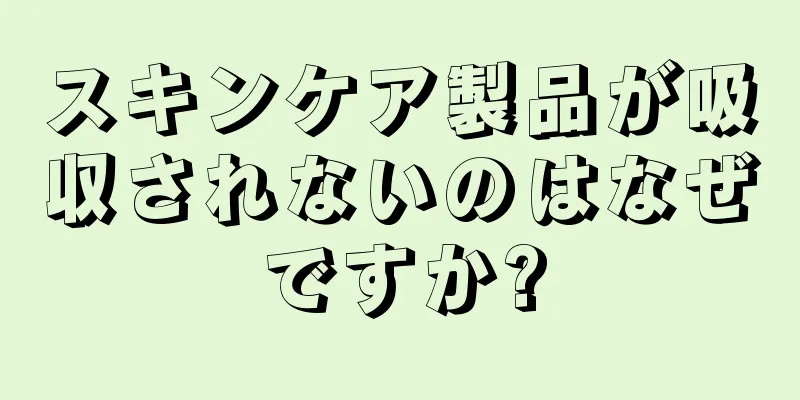 スキンケア製品が吸収されないのはなぜですか?