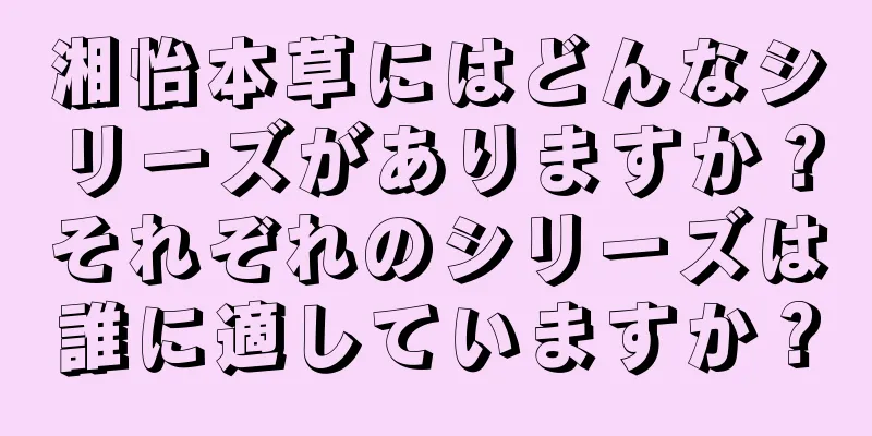 湘怡本草にはどんなシリーズがありますか？それぞれのシリーズは誰に適していますか？