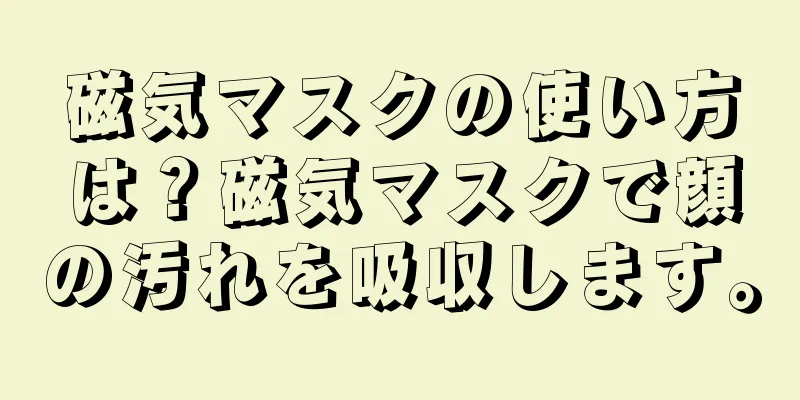 磁気マスクの使い方は？磁気マスクで顔の汚れを吸収します。