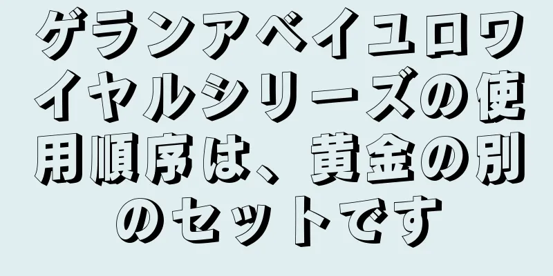 ゲランアベイユロワイヤルシリーズの使用順序は、黄金の別のセットです