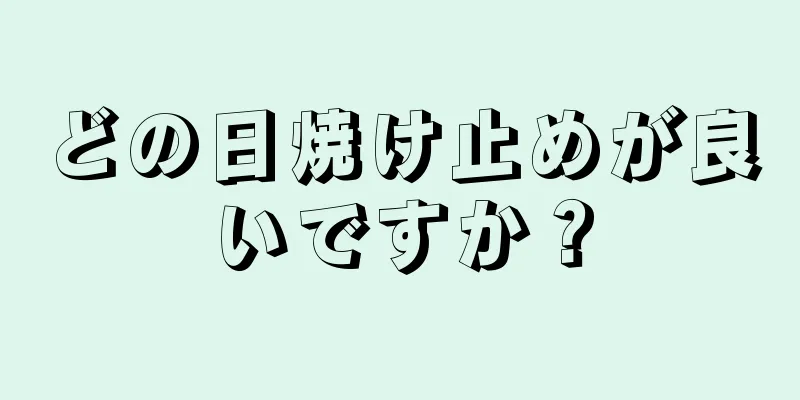 どの日焼け止めが良いですか？