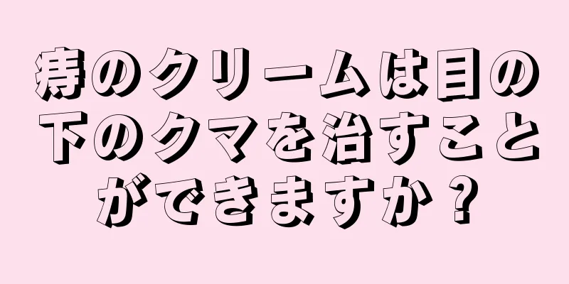 痔のクリームは目の下のクマを治すことができますか？