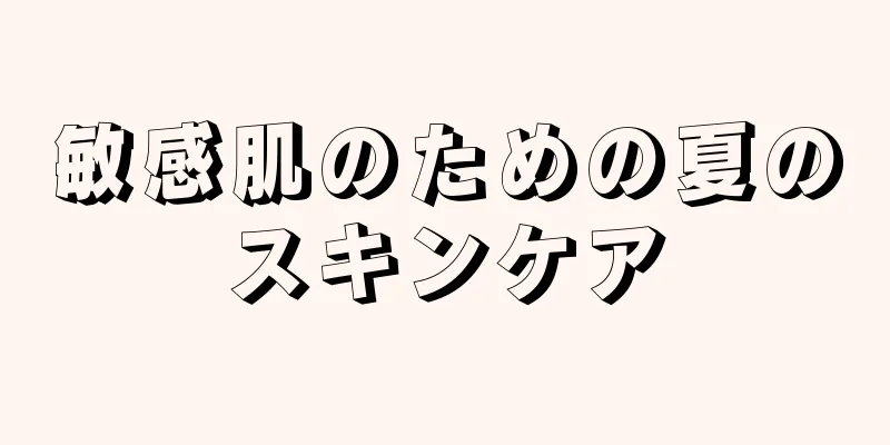 敏感肌のための夏のスキンケア