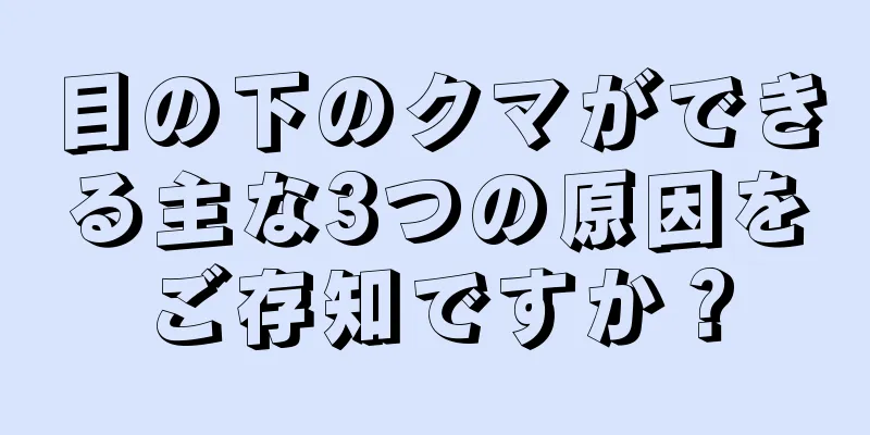 目の下のクマができる主な3つの原因をご存知ですか？