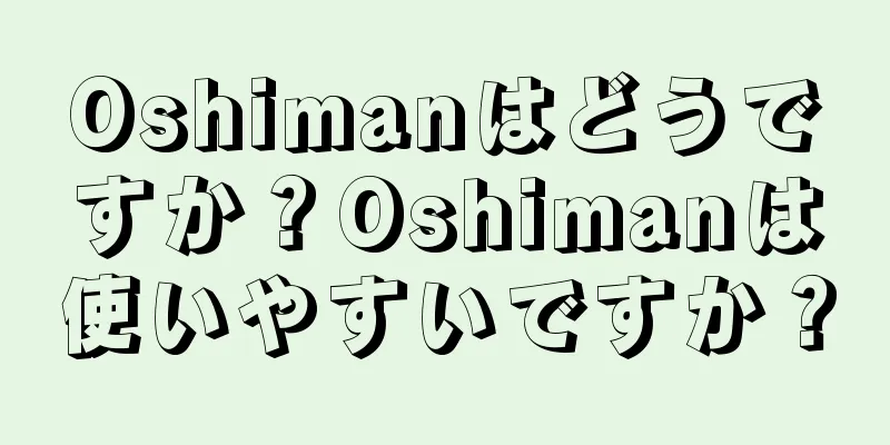 Oshimanはどうですか？Oshimanは使いやすいですか？