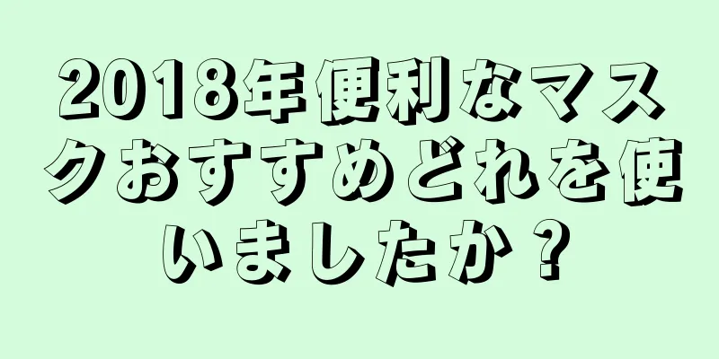 2018年便利なマスクおすすめどれを使いましたか？