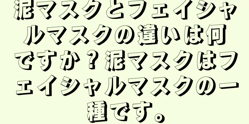 泥マスクとフェイシャルマスクの違いは何ですか？泥マスクはフェイシャルマスクの一種です。