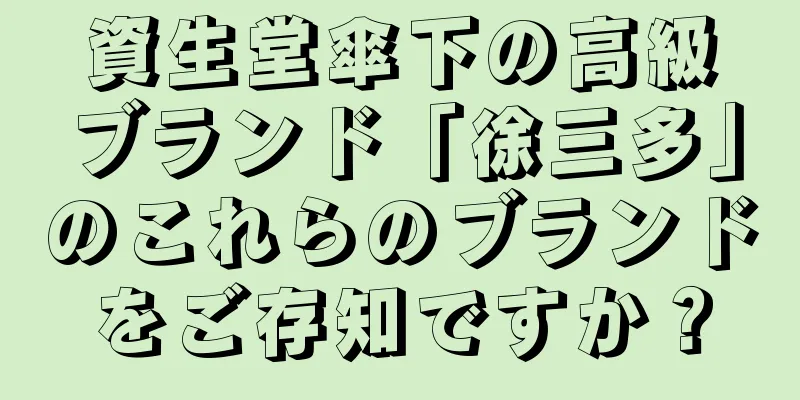 資生堂傘下の高級ブランド「徐三多」のこれらのブランドをご存知ですか？