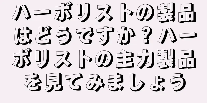 ハーボリストの製品はどうですか？ハーボリストの主力製品を見てみましょう