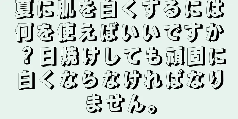 夏に肌を白くするには何を使えばいいですか？日焼けしても頑固に白くならなければなりません。