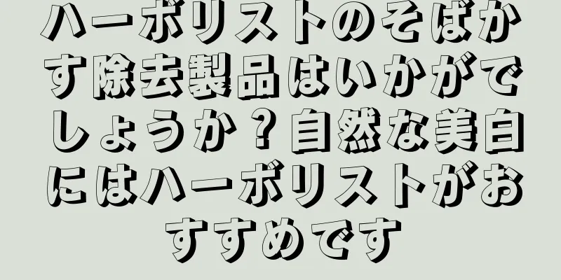 ハーボリストのそばかす除去製品はいかがでしょうか？自然な美白にはハーボリストがおすすめです