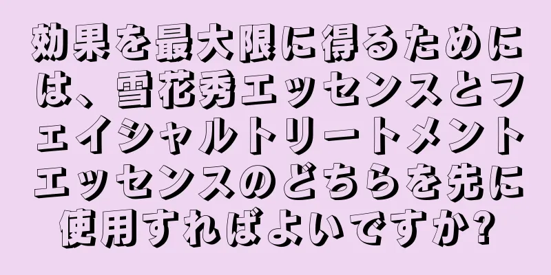 効果を最大限に得るためには、雪花秀エッセンスとフェイシャルトリートメントエッセンスのどちらを先に使用すればよいですか?