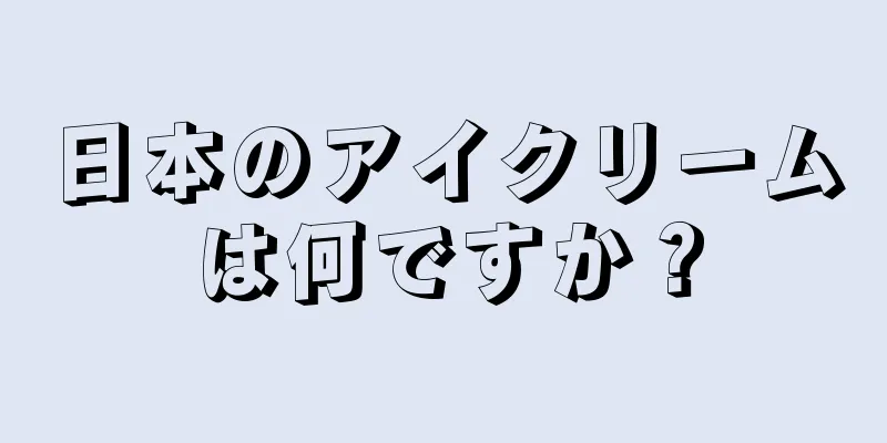 日本のアイクリームは何ですか？