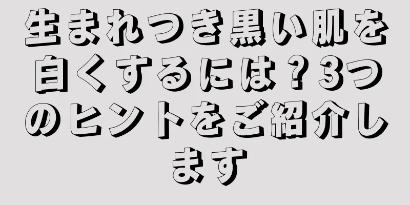 生まれつき黒い肌を白くするには？3つのヒントをご紹介します