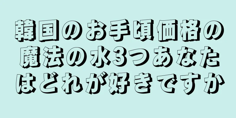 韓国のお手頃価格の魔法の水3つあなたはどれが好きですか