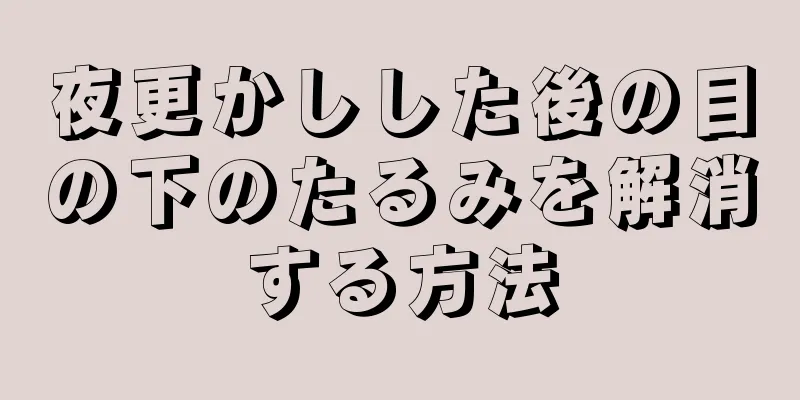 夜更かしした後の目の下のたるみを解消する方法