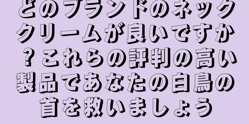 どのブランドのネッククリームが良いですか？これらの評判の高い製品であなたの白鳥の首を救いましょう