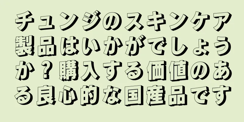 チュンジのスキンケア製品はいかがでしょうか？購入する価値のある良心的な国産品です