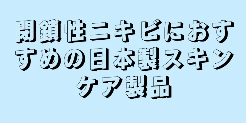 閉鎖性ニキビにおすすめの日本製スキンケア製品