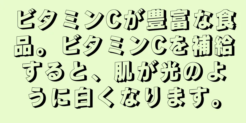 ビタミンCが豊富な食品。ビタミンCを補給すると、肌が光のように白くなります。