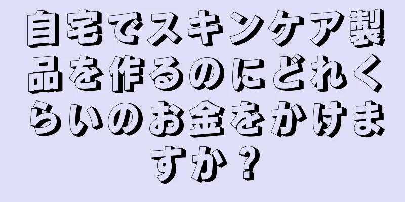 自宅でスキンケア製品を作るのにどれくらいのお金をかけますか？