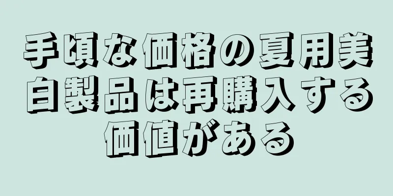 手頃な価格の夏用美白製品は再購入する価値がある