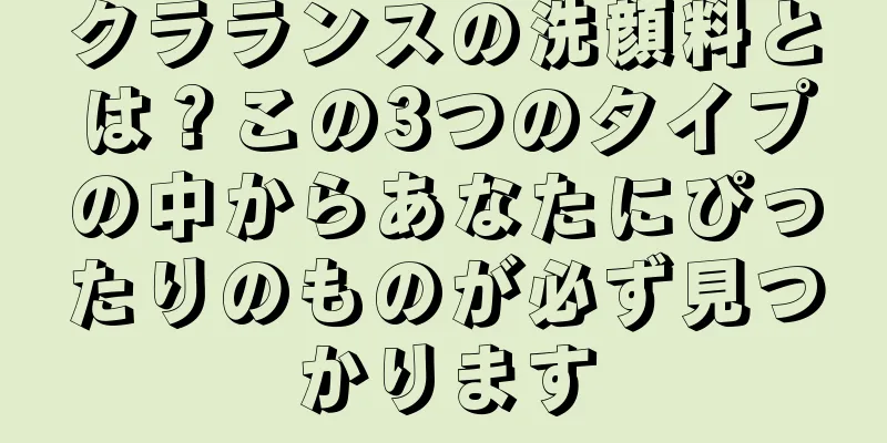 クラランスの洗顔料とは？この3つのタイプの中からあなたにぴったりのものが必ず見つかります