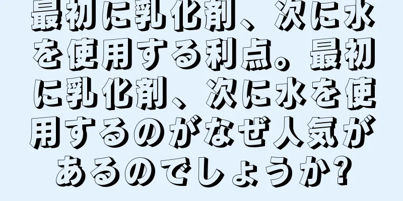 最初に乳化剤、次に水を使用する利点。最初に乳化剤、次に水を使用するのがなぜ人気があるのでしょうか?