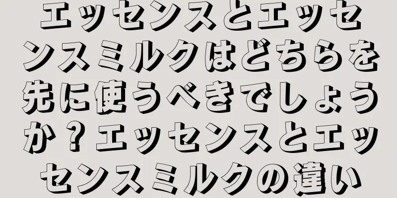 エッセンスとエッセンスミルクはどちらを先に使うべきでしょうか？エッセンスとエッセンスミルクの違い