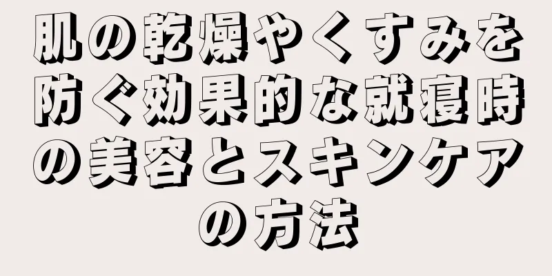 肌の乾燥やくすみを防ぐ効果的な就寝時の美容とスキンケアの方法