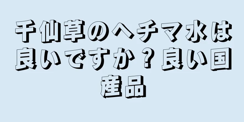 千仙草のヘチマ水は良いですか？良い国産品