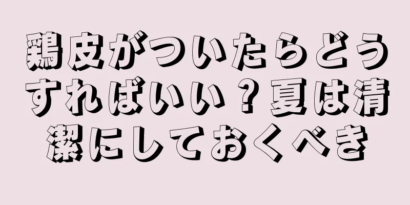 鶏皮がついたらどうすればいい？夏は清潔にしておくべき