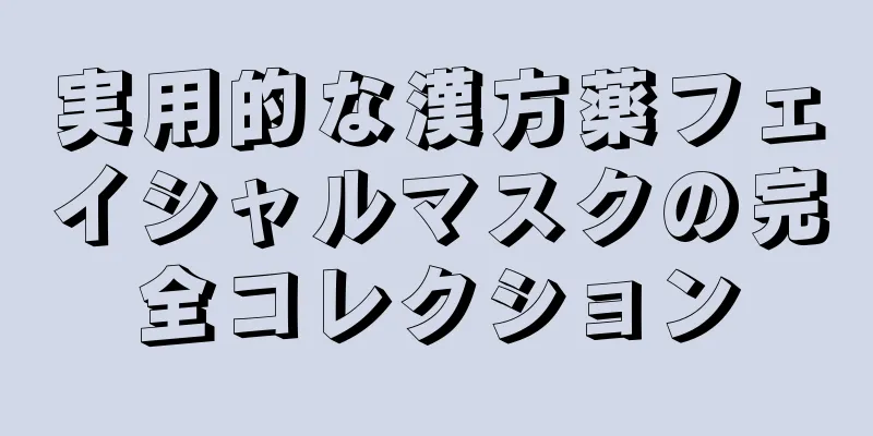 実用的な漢方薬フェイシャルマスクの完全コレクション