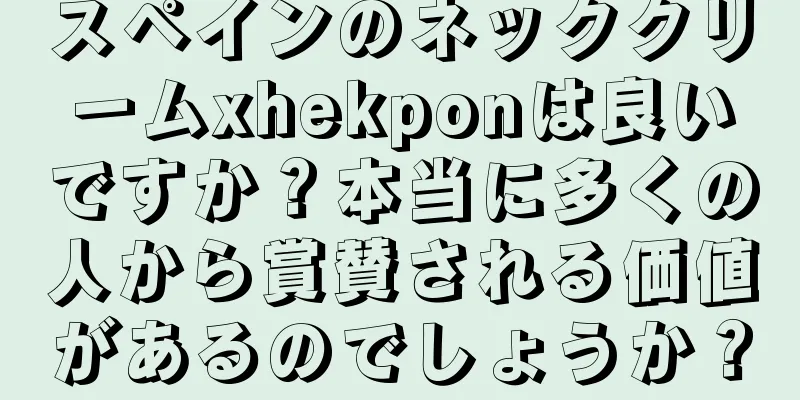 スペインのネッククリームxhekponは良いですか？本当に多くの人から賞賛される価値があるのでしょうか？