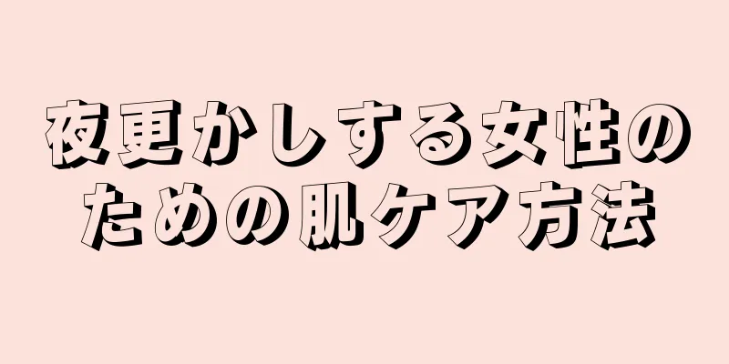 夜更かしする女性のための肌ケア方法