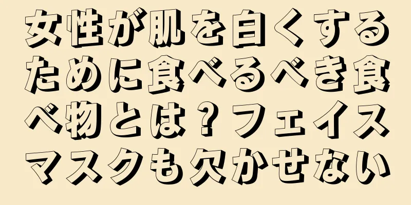 女性が肌を白くするために食べるべき食べ物とは？フェイスマスクも欠かせない