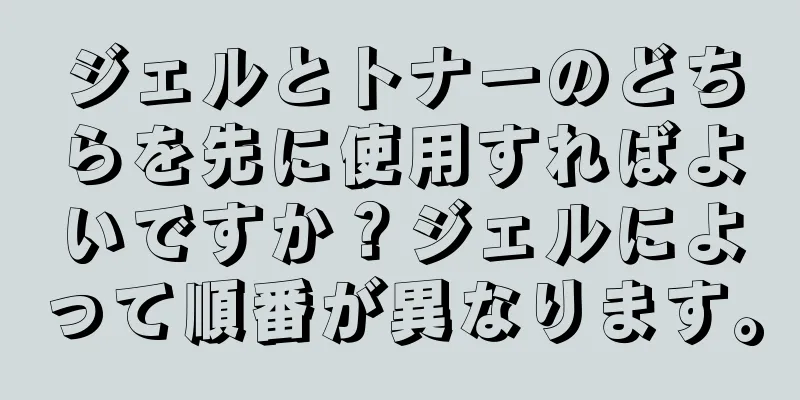 ジェルとトナーのどちらを先に使用すればよいですか？ジェルによって順番が異なります。