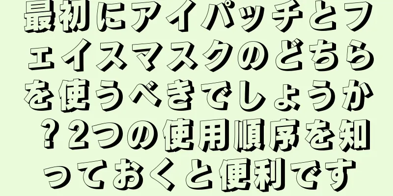 最初にアイパッチとフェイスマスクのどちらを使うべきでしょうか？2つの使用順序を知っておくと便利です