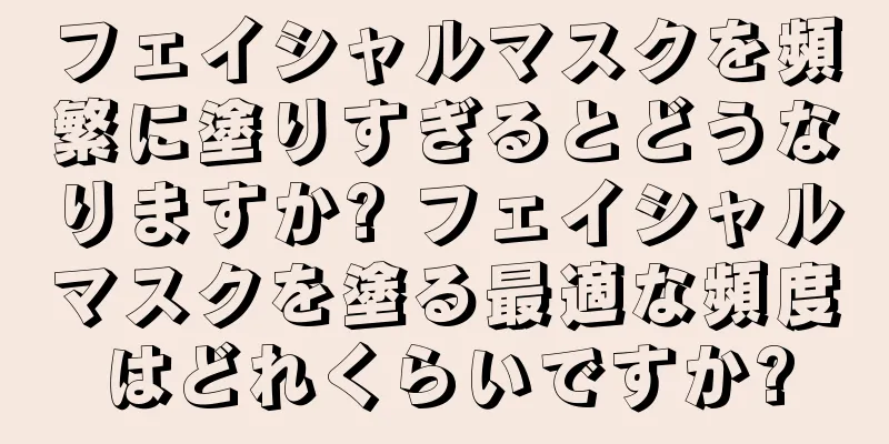 フェイシャルマスクを頻繁に塗りすぎるとどうなりますか? フェイシャルマスクを塗る最適な頻度はどれくらいですか?