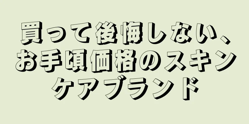買って後悔しない、お手頃価格のスキンケアブランド
