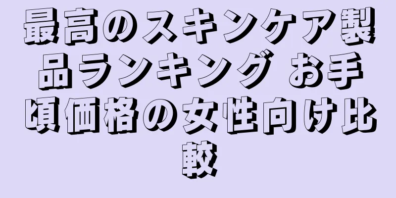 最高のスキンケア製品ランキング お手頃価格の女性向け比較