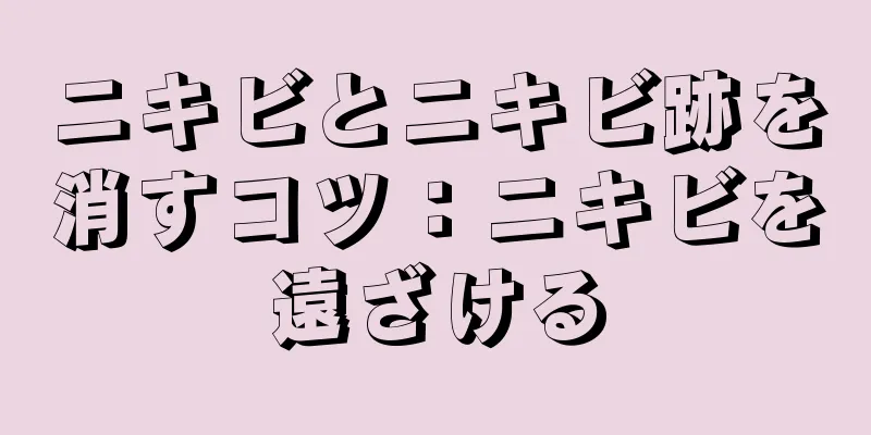 ニキビとニキビ跡を消すコツ：ニキビを遠ざける