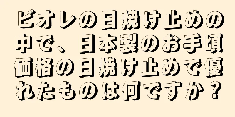 ビオレの日焼け止めの中で、日本製のお手頃価格の日焼け止めで優れたものは何ですか？