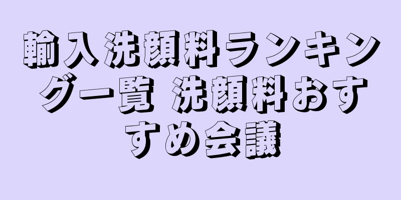 輸入洗顔料ランキング一覧 洗顔料おすすめ会議