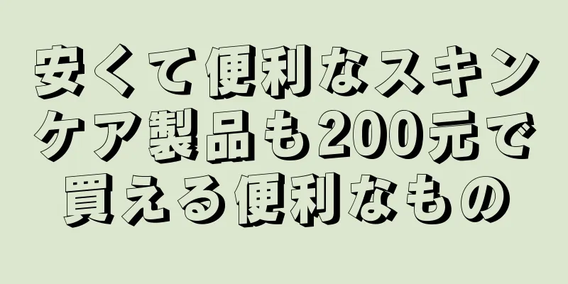 安くて便利なスキンケア製品も200元で買える便利なもの