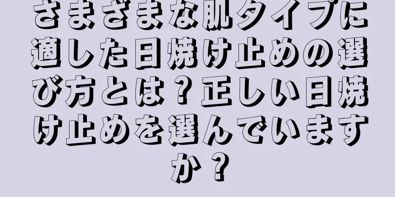 さまざまな肌タイプに適した日焼け止めの選び方とは？正しい日焼け止めを選んでいますか？