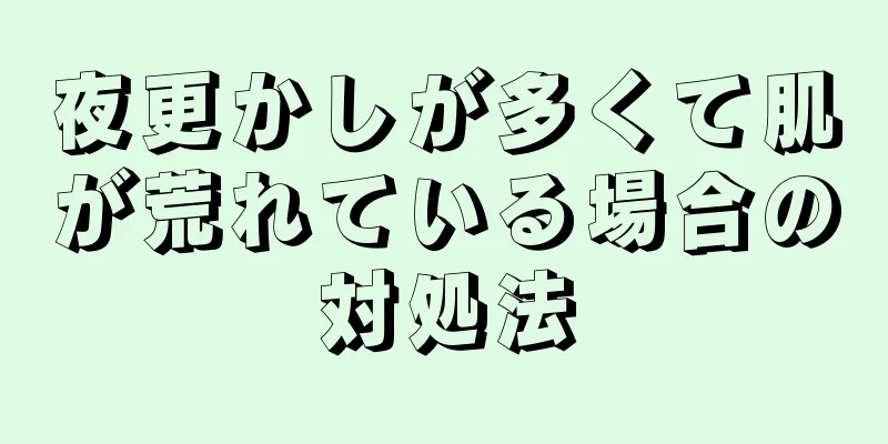 夜更かしが多くて肌が荒れている場合の対処法