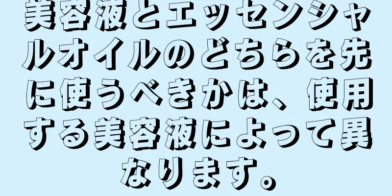 美容液とエッセンシャルオイルのどちらを先に使うべきかは、使用する美容液によって異なります。